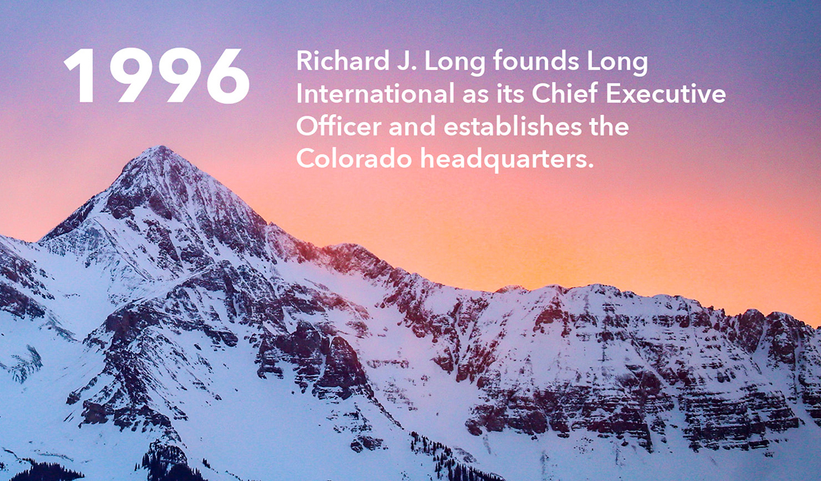 In 1996, Richard J. Long founds Long International as its Chief Executive Officer and establishes the Colorado headquarters.